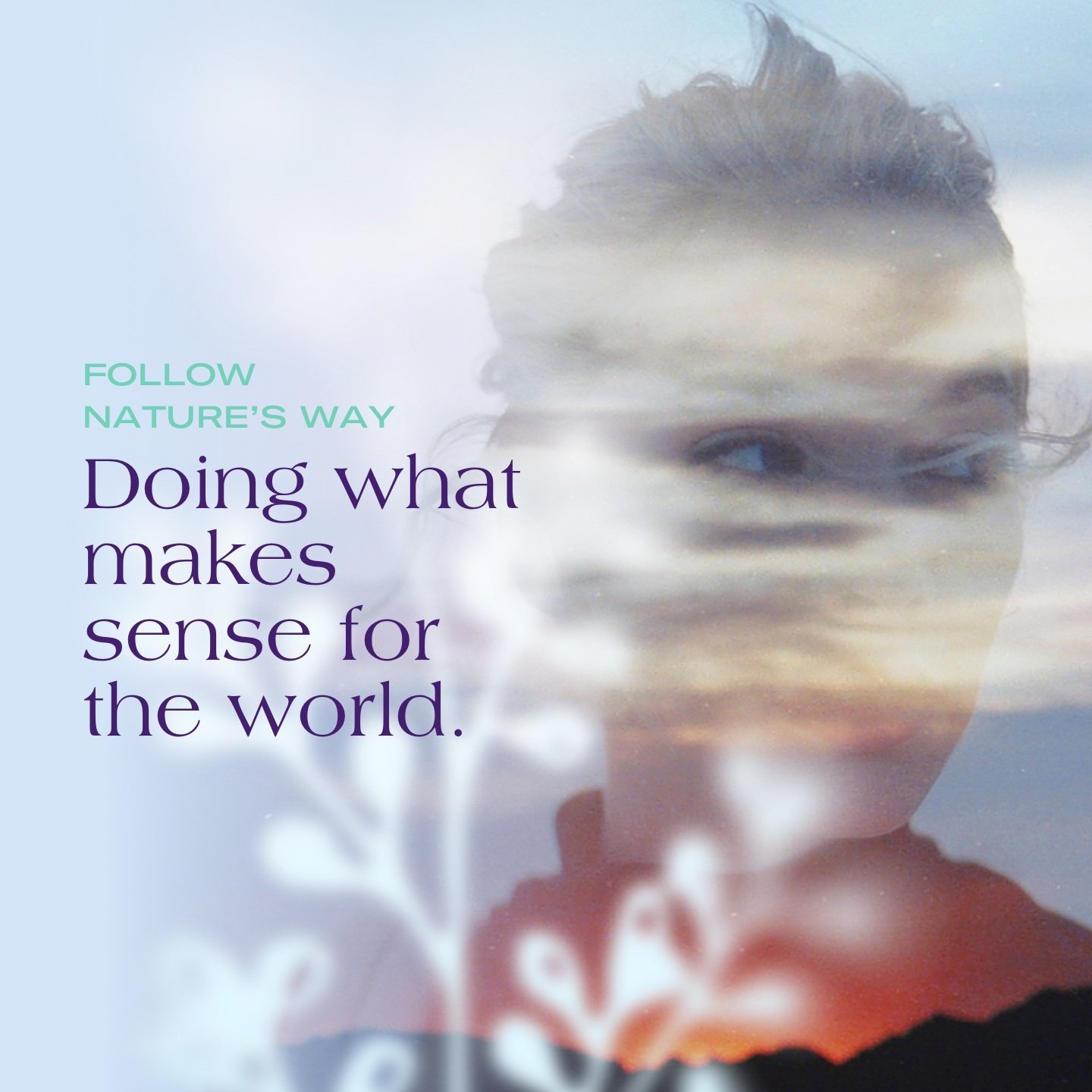 Close-up of a woman's face looking through a window with reflections of the sky and clouds, alongside text: 'Follow Nature's Way. Doing what makes sense for the world.'