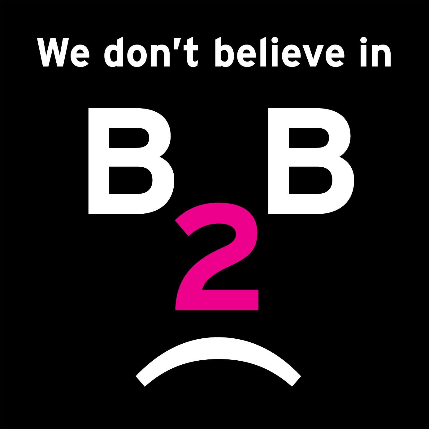 We don't believe in B2B.